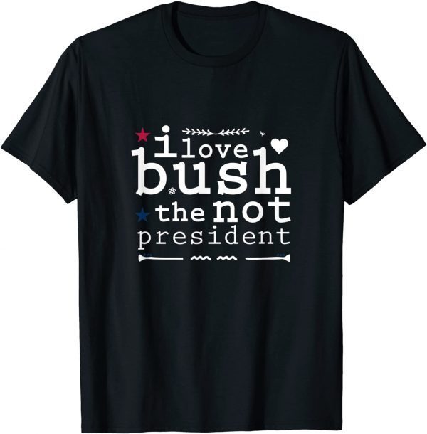 I Love Bush The Not President 2022 Shirt