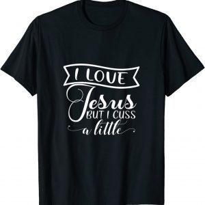 I Love Jesus But I Cuss A Little Faith Love Christian Pray 2022 Shirt