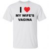I Love My Wife’s Vagina shirt