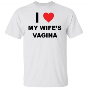 I Love My Wife’s Vagina shirt