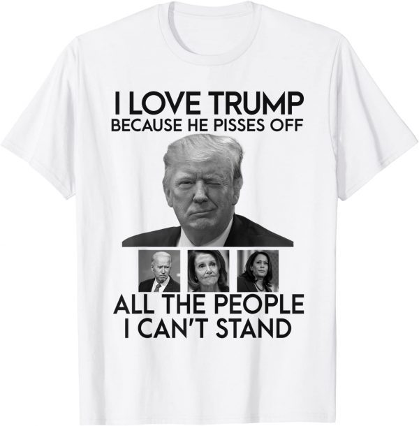 I Love Trump Because He Pisses Off All The People T-Shirt