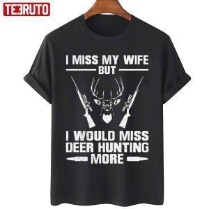 I Miss My Wife But I Would Miss Deer Hunting More 2022 Shirt