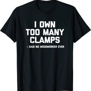 I Own Too Many Clamps Said No Woodworker Ever T-Shirt