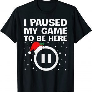 I PAUSED MY GAME TO BE HERE Christmas Video Gamer Gaming 2022 Shirt