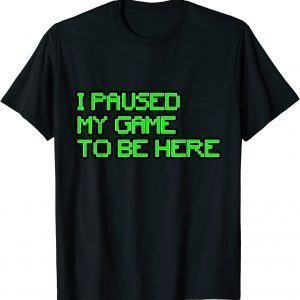 I Paused My Game to Be Here Gamer 2022 Shirt