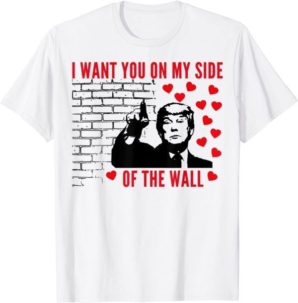 I Want You On My Side Of The Wall Donald Trump Valentines T-Shirt