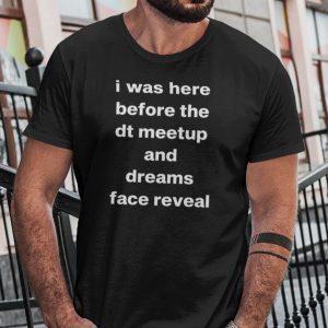 I Was Here Before The DT Meet Up And Dreams Face Reveal 2022 T-Shirt