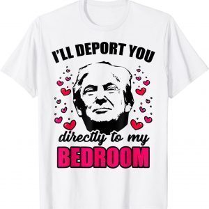 I Will Deport You Directly To My Bedroom Trump Valentines 2022 Shirt