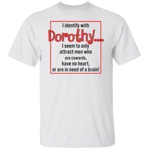 I identify with dorothy i seem to only attract men 2022 shirt