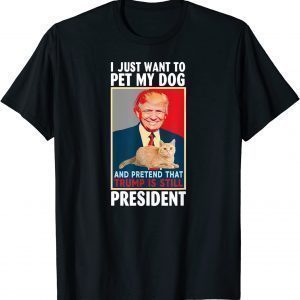 I just want to Pet My Cat Pretend Trump is Still President 2022 Shirt