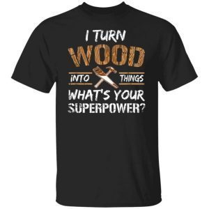 I turn wood into things carpenter woodworking Unisex shirt