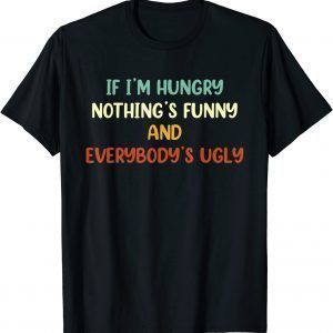 If I'm Hungry Nothing's And Everybody's Ugly 2022 Shirt