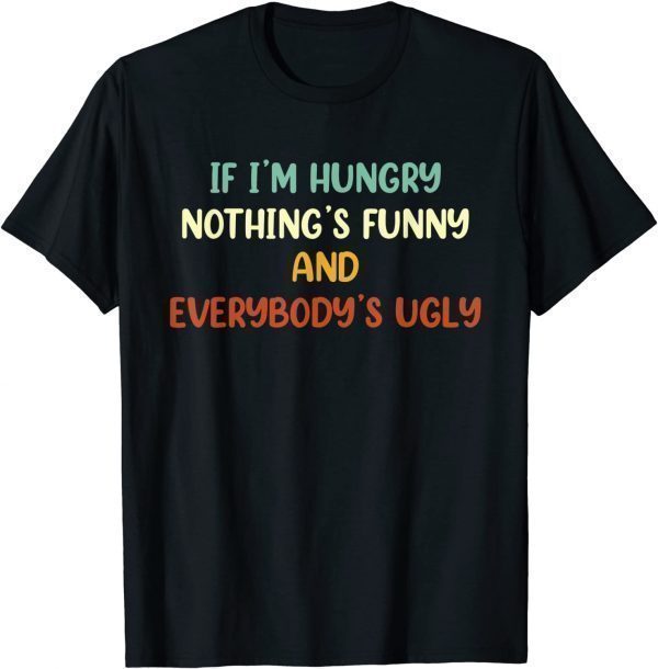 If I'm Hungry Nothing's And Everybody's Ugly 2022 Shirt