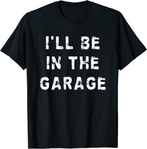 I'll Be In The Garage Dad Work Repair Car Mechanic 2022 Shirt