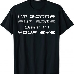 Im Gonna Put Some Dirt In Your Eye 2022 Shirt