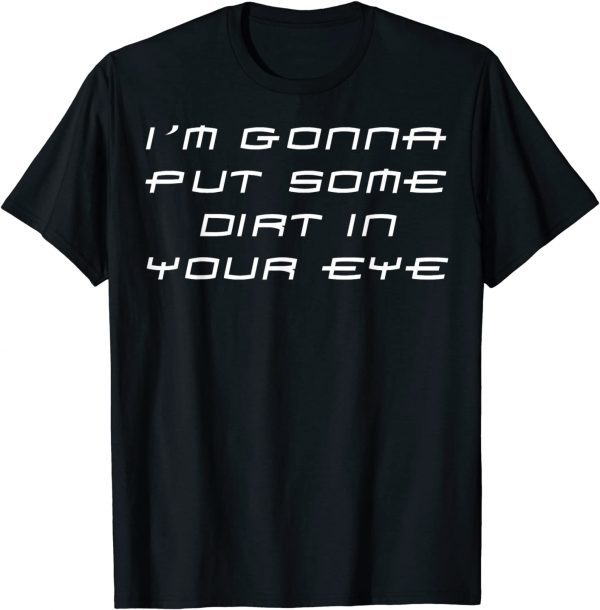 Im Gonna Put Some Dirt In Your Eye 2022 Shirt