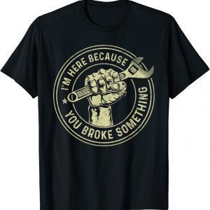 I'm Here Because You Broke Something, Mechanic Handyman T-Shirt