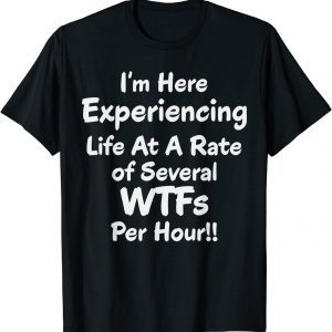 Im Here Experiencing Life At A Rate of Several WTFs Per Hour 2022 T-Shirt