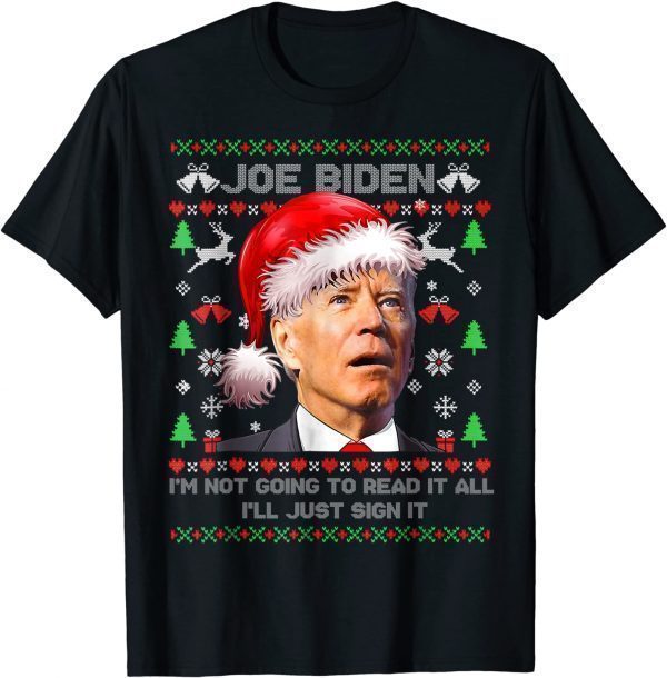 I'm Joe Biden I’m Not Going to Read It All,I’ll Just Sign It 2022 Shirt