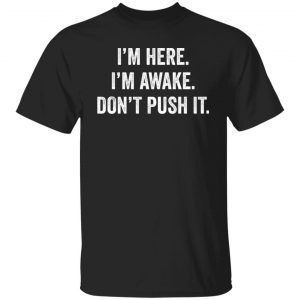 I’m Here I’m Awake Don’t Push It 2022 shirt