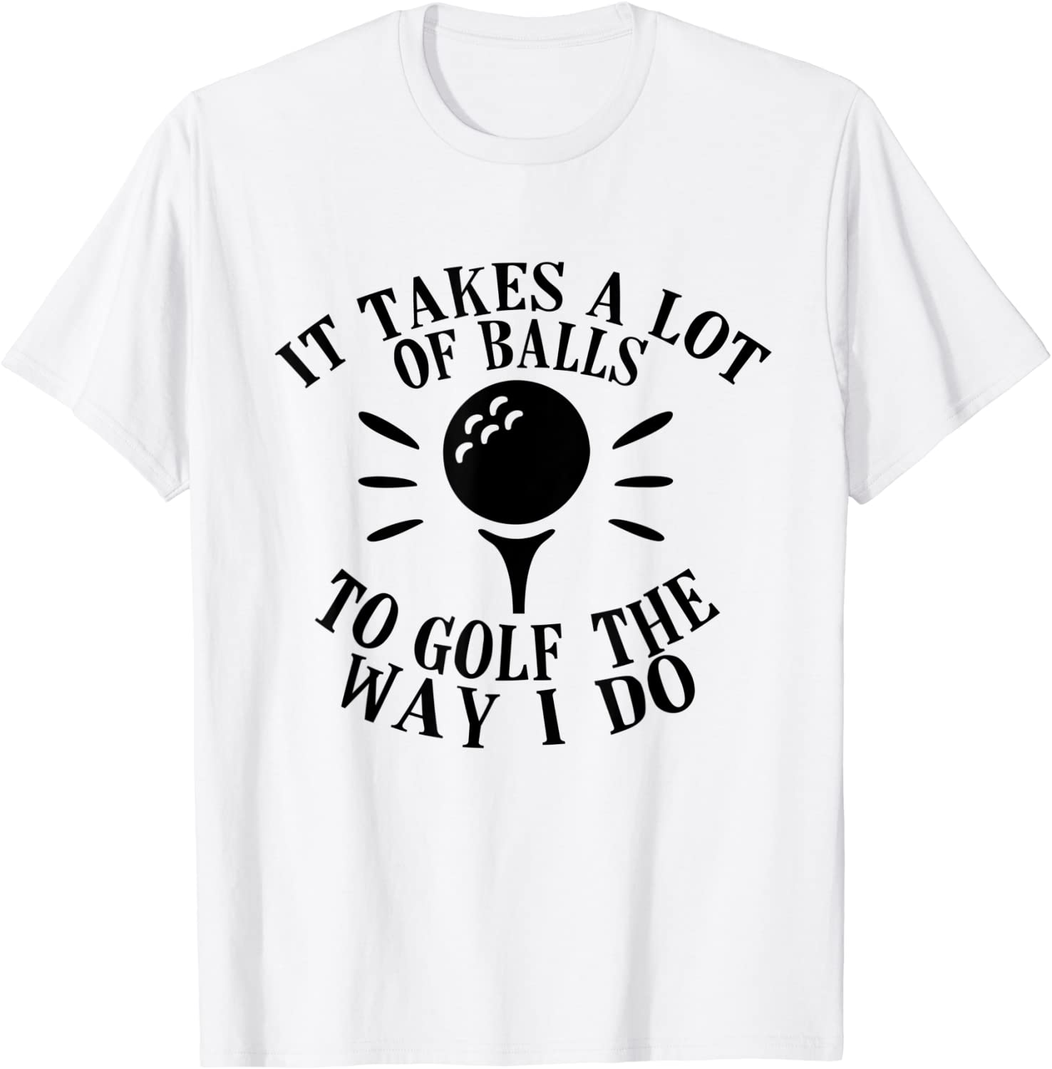 It Takes a Lot of Balls to Golf the Way I Do Unisex Shirt