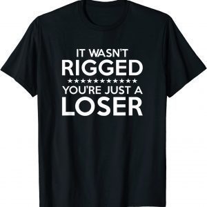 It Wasn't Rigged You're Just A Loser 2022 Shirt