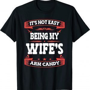 It's Not Easy Being My Wife's Arm Candy Husband Wife 2022 Shirt