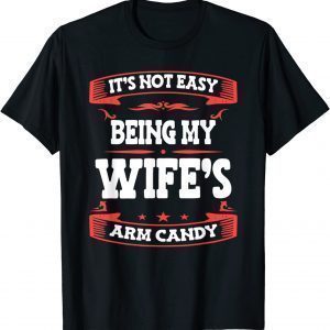 It's Not Easy Being My Wife's Arm Candy Classic Shirt