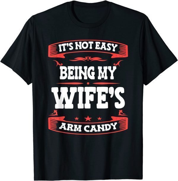 It's Not Easy Being My Wife's Arm Candy Classic Shirt