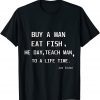 Joe Biden Buy A Man Eat Fish He Day Teach Man To Life Time Classic Shirt