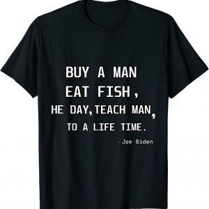 Joe Biden Buy A Man Eat Fish He Day Teach Man To Life Time Classic Shirt