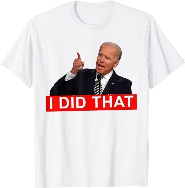 Joe Biden I Did That Anti Biden Anti Liberal US Crisis 2022 Shirt