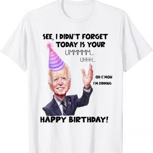 Joe Biden I did'nt Forget Today Is Your Birthday 2022 Shirt