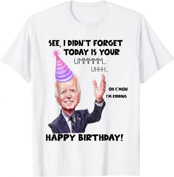 Joe Biden I did'nt Forget Today Is Your Birthday 2022 Shirt