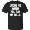 Judge me when you pay my bills 2022 shirt