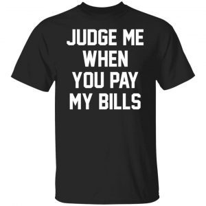 Judge me when you pay my bills 2022 shirt