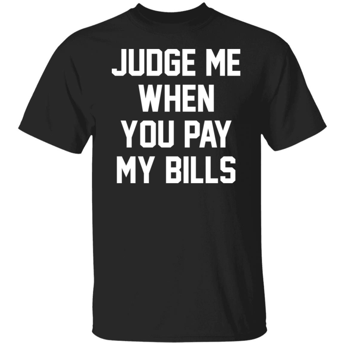 Judge me when you pay my bills 2022 shirt