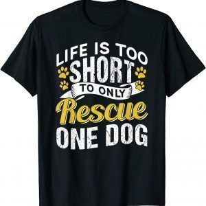 Life Is Too Short To Only Rescue One Dog Dogs Rescuing Puppy 2022 Shirt