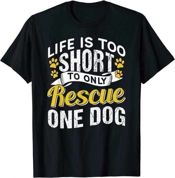 Life Is Too Short To Only Rescue One Dog Dogs Rescuing Puppy 2022 Shirt