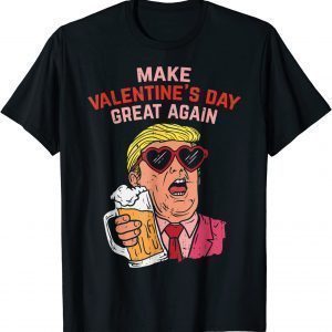 Make Valentines Day Great Again Trump Beer 2022 Shirt