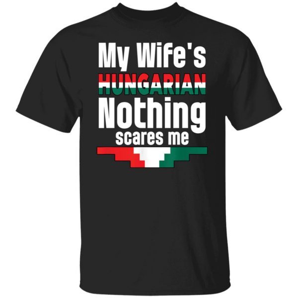 My Wife Is Hungarian Nothing Scares Me 2022 shirt