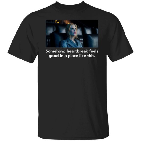 Nicole Kidman Somehow Heartbreak Feels Good In A Place Like This Classic shirt