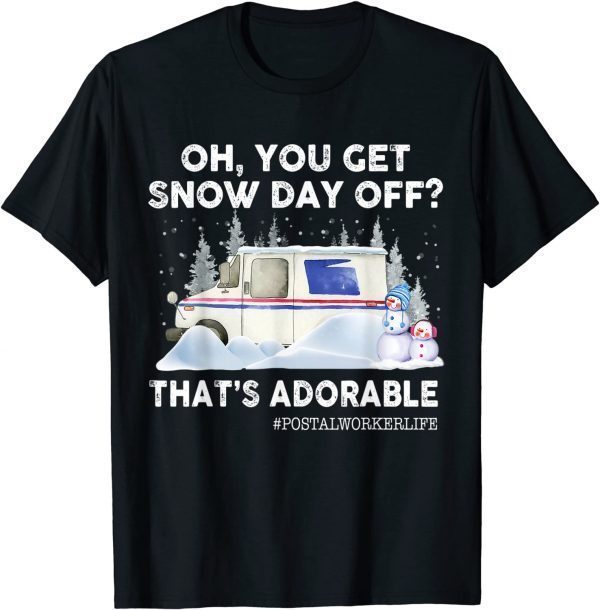 Oh, you Get Snow Day Off? That's Adorable Postal Worker Life Gift Shirt