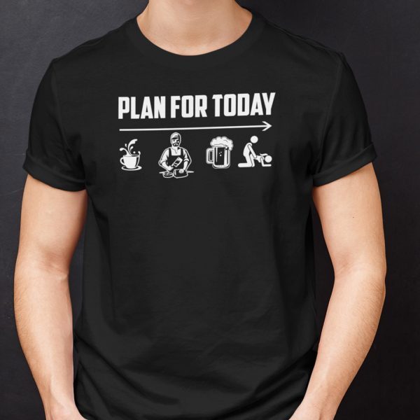 Plan For Today Coffee Cook Beer Sex Shirt