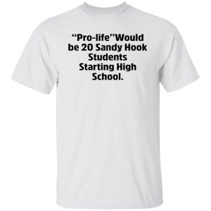Prolife Would Be 20 Sandy Hook Students Starting High School shirt