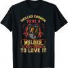 Skilled Enough To Be A Welder, Crazy Enough To Love It T-Shirt