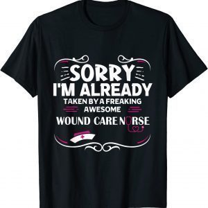 Sorry I'm Already Taken By Freaking Awesome Wound Care Nurse 2022 Shirt