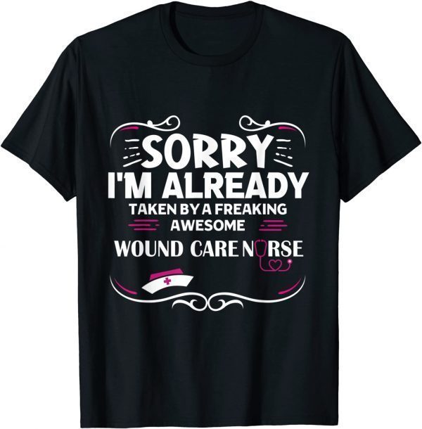 Sorry I'm Already Taken By Freaking Awesome Wound Care Nurse 2022 Shirt