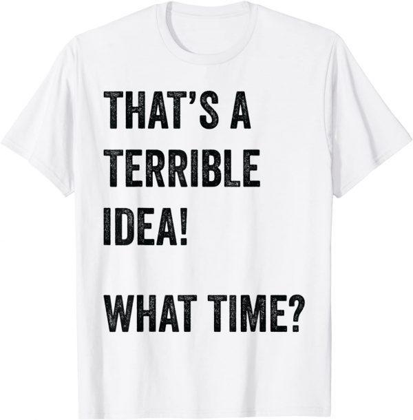 Thats A Terrible And Idea What Time Classic Shirt