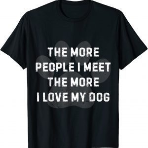 The More People I Meet The More I Love My Dog 2022 Shirt